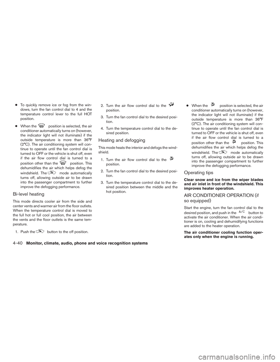 NISSAN PATHFINDER 2009  Owner´s Manual cTo quickly remove ice or fog from the win-
dows, turn the fan control dial to 4 and the
temperature control lever to the full HOT
position.
cWhen the
position is selected, the air
conditioner automat