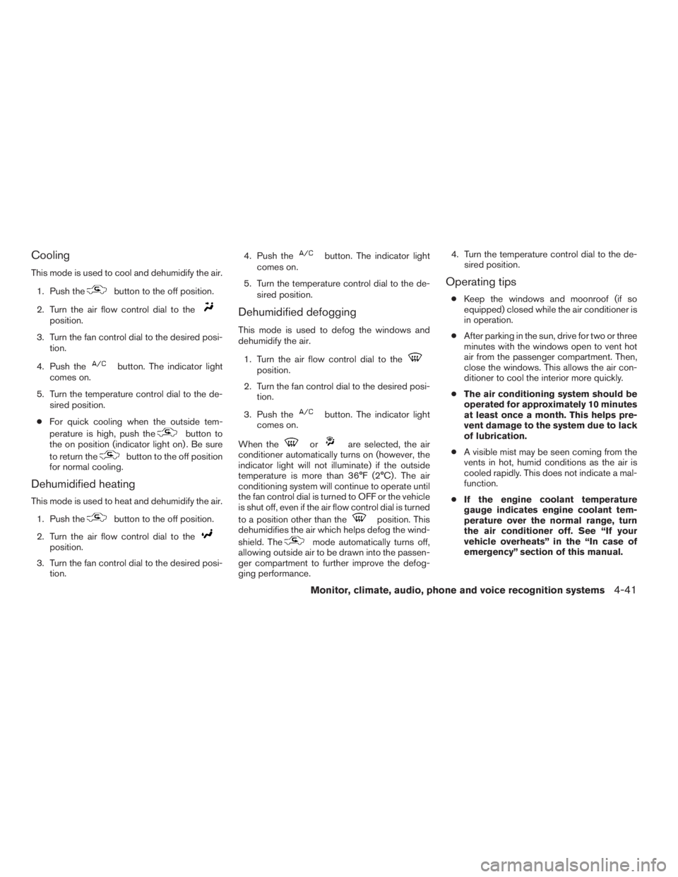 NISSAN PATHFINDER 2009  Owner´s Manual Cooling
This mode is used to cool and dehumidify the air.
1. Push the
button to the off position.
2. Turn the air flow control dial to the
position.
3. Turn the fan control dial to the desired posi-
t