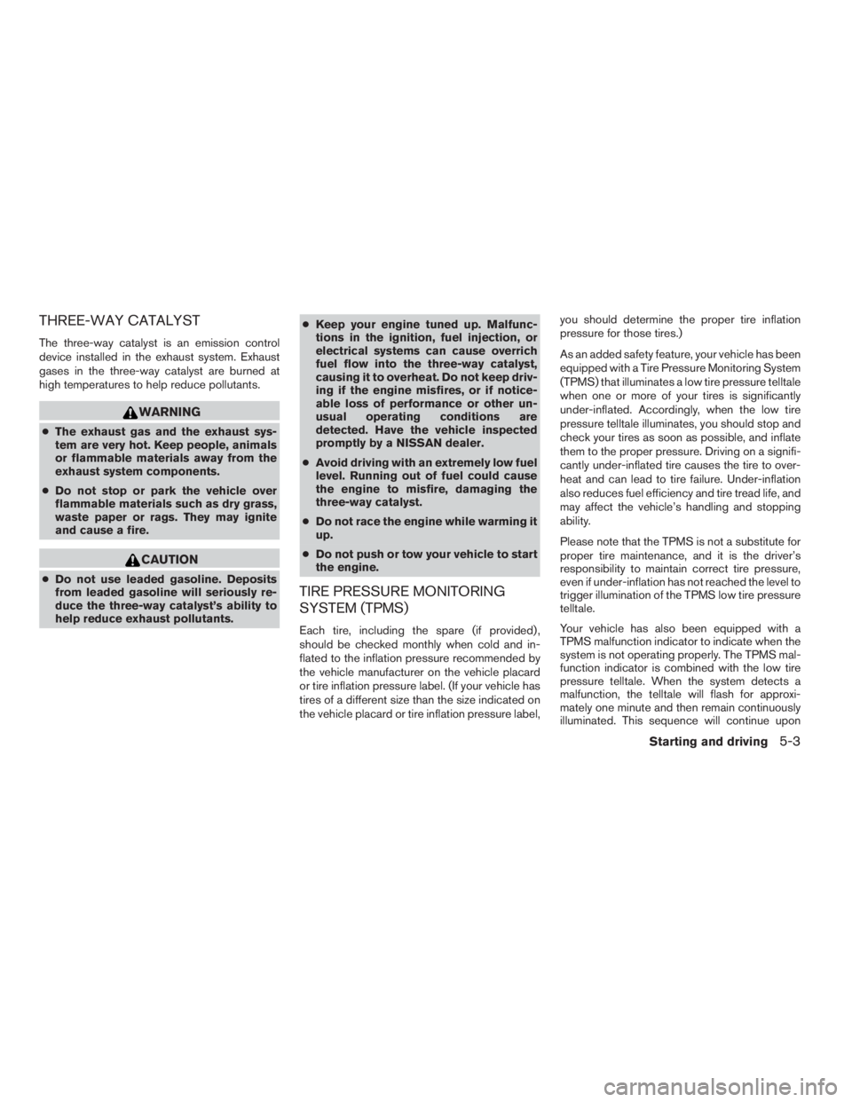 NISSAN PATHFINDER 2009  Owner´s Manual THREE-WAY CATALYST
The three-way catalyst is an emission control
device installed in the exhaust system. Exhaust
gases in the three-way catalyst are burned at
high temperatures to help reduce pollutan