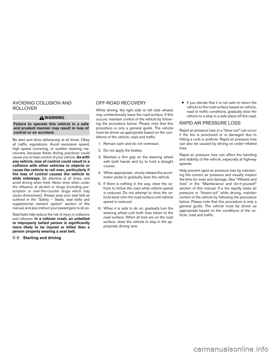 NISSAN PATHFINDER 2009  Owner´s Manual AVOIDING COLLISION AND
ROLLOVER
WARNING
Failure to operate this vehicle in a safe
and prudent manner may result in loss of
control or an accident.
Be alert and drive defensively at all times. Obey
all
