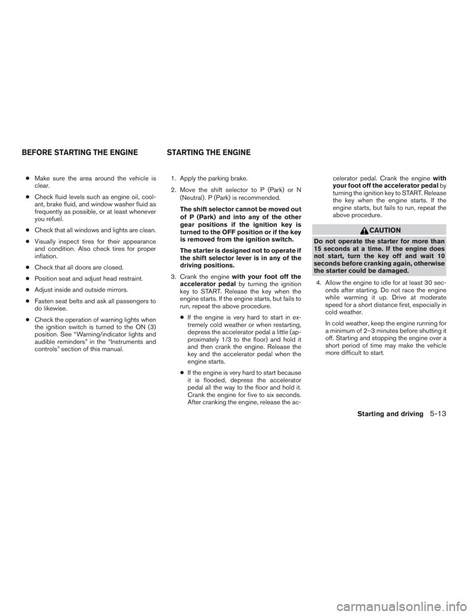 NISSAN PATHFINDER 2009  Owner´s Manual cMake sure the area around the vehicle is
clear.
cCheck fluid levels such as engine oil, cool-
ant, brake fluid, and window washer fluid as
frequently as possible, or at least whenever
you refuel.
cCh