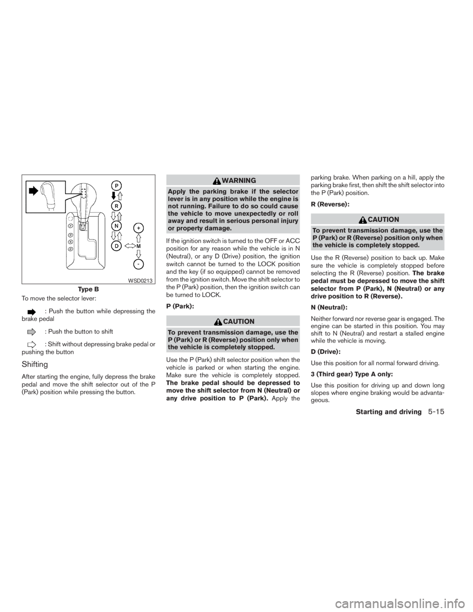 NISSAN PATHFINDER 2009 Owner´s Manual To move the selector lever:
: Push the button while depressing the
brake pedal
: Push the button to shift
: Shift without depressing brake pedal or
pushing the button
Shifting
After starting the engin NISSAN PATHFINDER 2009 Owner´s Manual To move the selector lever:
: Push the button while depressing the
brake pedal
: Push the button to shift
: Shift without depressing brake pedal or
pushing the button
Shifting
After starting the engin