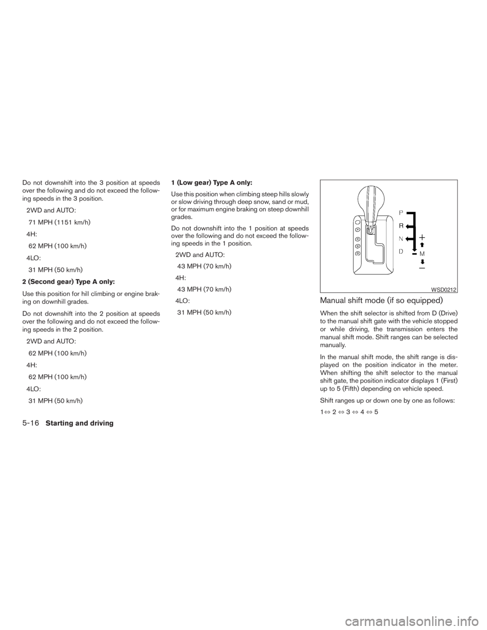 NISSAN PATHFINDER 2009 Owner´s Manual Do not downshift into the 3 position at speeds
over the following and do not exceed the follow-
ing speeds in the 3 position.
2WD and AUTO:
71 MPH (1151 km/h)
4H:
62 MPH (100 km/h)
4LO:
31 MPH (50 km/ NISSAN PATHFINDER 2009 Owner´s Manual Do not downshift into the 3 position at speeds
over the following and do not exceed the follow-
ing speeds in the 3 position.
2WD and AUTO:
71 MPH (1151 km/h)
4H:
62 MPH (100 km/h)
4LO:
31 MPH (50 km/