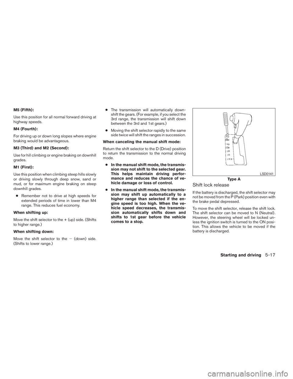 NISSAN PATHFINDER 2009 Owner´s Manual M5 (Fifth):
Use this position for all normal forward driving at
highway speeds.
M4 (Fourth):
For driving up or down long slopes where engine
braking would be advantageous.
M3 (Third) and M2 (Second):
NISSAN PATHFINDER 2009 Owner´s Manual M5 (Fifth):
Use this position for all normal forward driving at
highway speeds.
M4 (Fourth):
For driving up or down long slopes where engine
braking would be advantageous.
M3 (Third) and M2 (Second):