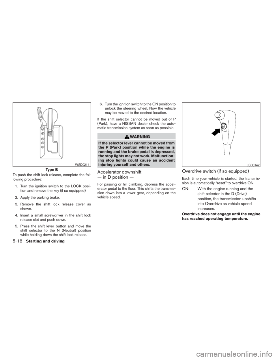 NISSAN PATHFINDER 2009 Owner´s Manual To push the shift lock release, complete the fol-
lowing procedure:
1. Turn the ignition switch to the LOCK posi-
tion and remove the key (if so equipped)
2. Apply the parking brake.
3. Remove the shi NISSAN PATHFINDER 2009 Owner´s Manual To push the shift lock release, complete the fol-
lowing procedure:
1. Turn the ignition switch to the LOCK posi-
tion and remove the key (if so equipped)
2. Apply the parking brake.
3. Remove the shi