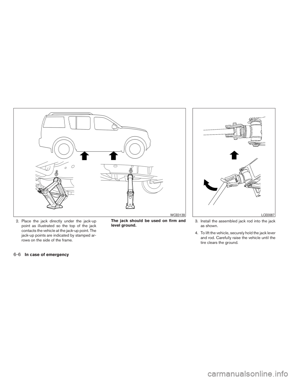 NISSAN PATHFINDER 2009 Owner´s Manual 2. Place the jack directly under the jack-up
point as illustrated so the top of the jack
contacts the vehicle at the jack-up point. The
jack-up points are indicated by stamped ar-
rows on the side of NISSAN PATHFINDER 2009 Owner´s Manual 2. Place the jack directly under the jack-up
point as illustrated so the top of the jack
contacts the vehicle at the jack-up point. The
jack-up points are indicated by stamped ar-
rows on the side of