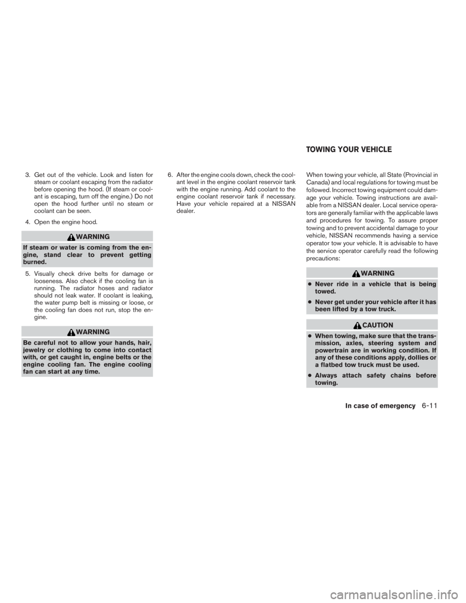 NISSAN PATHFINDER 2009 Owner´s Manual 3. Get out of the vehicle. Look and listen for
steam or coolant escaping from the radiator
before opening the hood. (If steam or cool-
ant is escaping, turn off the engine.) Do not
open the hood furth NISSAN PATHFINDER 2009 Owner´s Manual 3. Get out of the vehicle. Look and listen for
steam or coolant escaping from the radiator
before opening the hood. (If steam or cool-
ant is escaping, turn off the engine.) Do not
open the hood furth