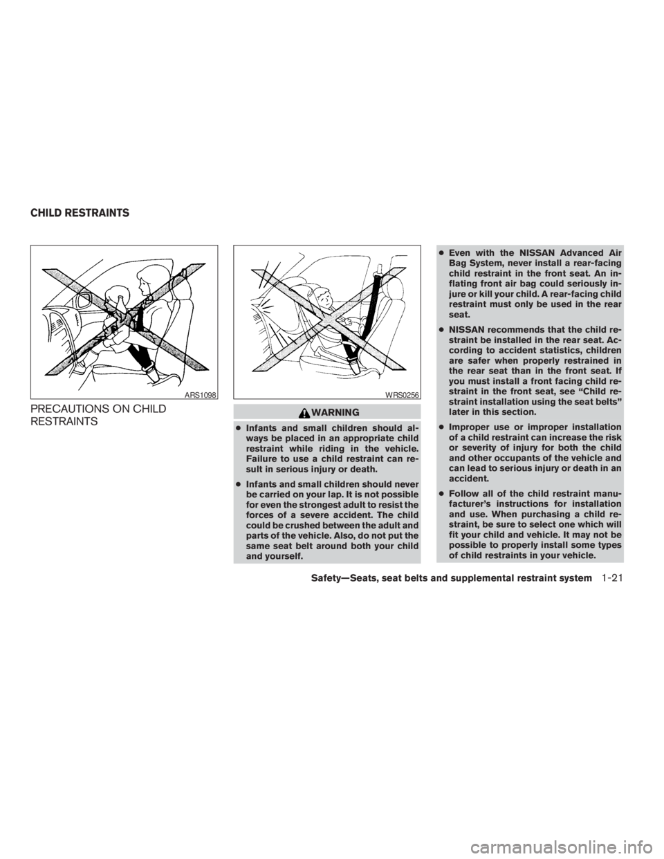 NISSAN PATHFINDER 2009  Owner´s Manual PRECAUTIONS ON CHILD
RESTRAINTSWARNING
cInfants and small children should al-
ways be placed in an appropriate child
restraint while riding in the vehicle.
Failure to use a child restraint can re-
sul