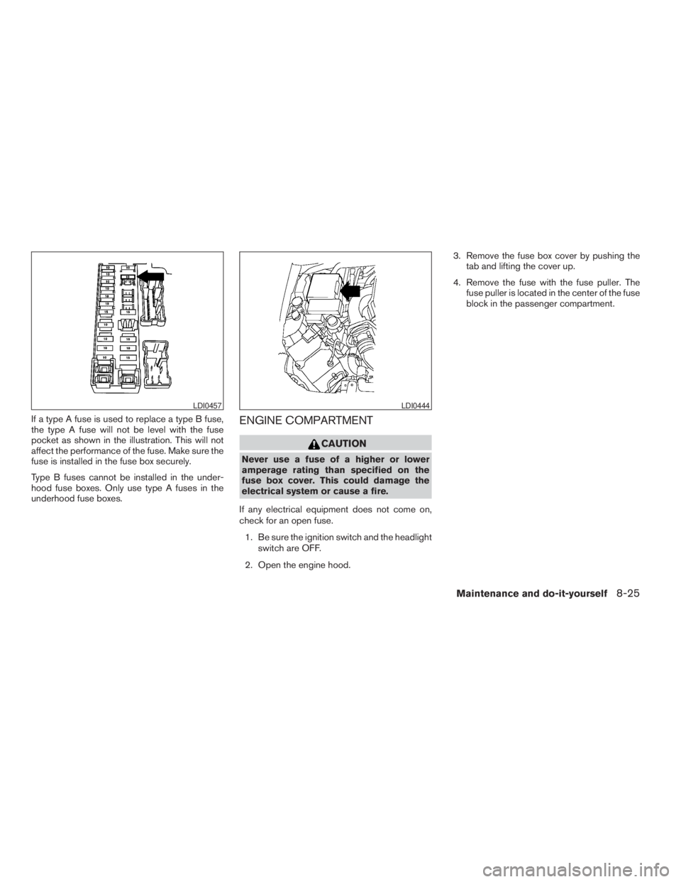 NISSAN PATHFINDER 2009 Owner´s Manual If a type A fuse is used to replace a type B fuse,
the type A fuse will not be level with the fuse
pocket as shown in the illustration. This will not
affect the performance of the fuse. Make sure the
NISSAN PATHFINDER 2009 Owner´s Manual If a type A fuse is used to replace a type B fuse,
the type A fuse will not be level with the fuse
pocket as shown in the illustration. This will not
affect the performance of the fuse. Make sure the