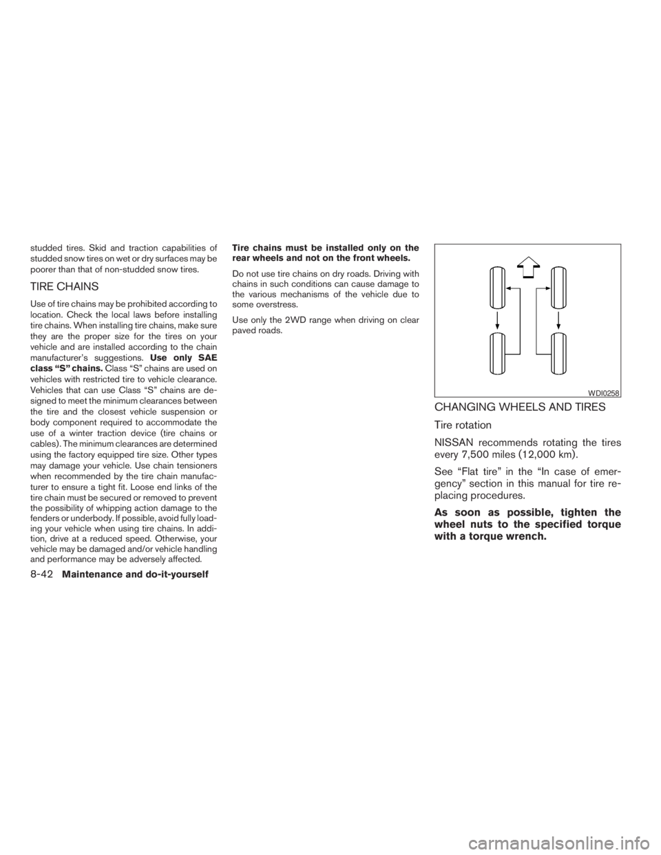 NISSAN PATHFINDER 2009  Owner´s Manual studded tires. Skid and traction capabilities of
studded snow tires on wet or dry surfaces may be
poorer than that of non-studded snow tires.
TIRE CHAINS
Use of tire chains may be prohibited according