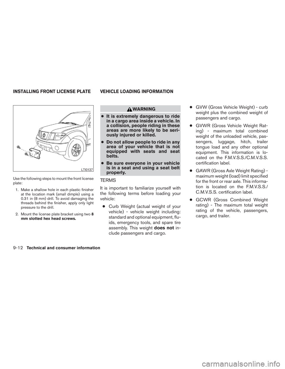 NISSAN PATHFINDER 2009 Owner´s Manual Use the following steps to mount the front license
plate:
1. Make a shallow hole in each plastic finisher
at the location mark (small dimple) using a
0.31 in (8 mm) drill. To avoid damaging the
thread NISSAN PATHFINDER 2009 Owner´s Manual Use the following steps to mount the front license
plate:
1. Make a shallow hole in each plastic finisher
at the location mark (small dimple) using a
0.31 in (8 mm) drill. To avoid damaging the
thread