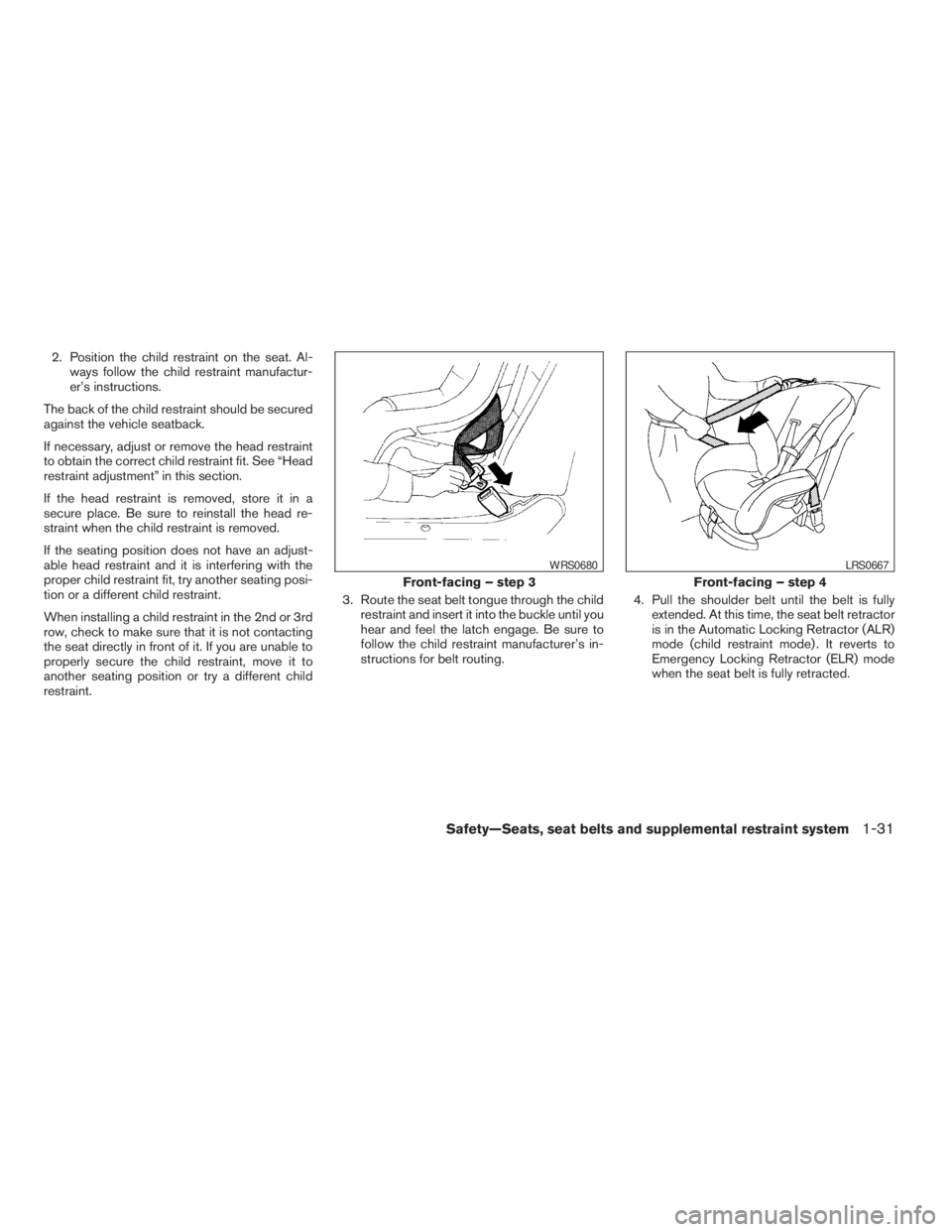 NISSAN PATHFINDER 2009  Owner´s Manual 2. Position the child restraint on the seat. Al-
ways follow the child restraint manufactur-
er’s instructions.
The back of the child restraint should be secured
against the vehicle seatback.
If nec