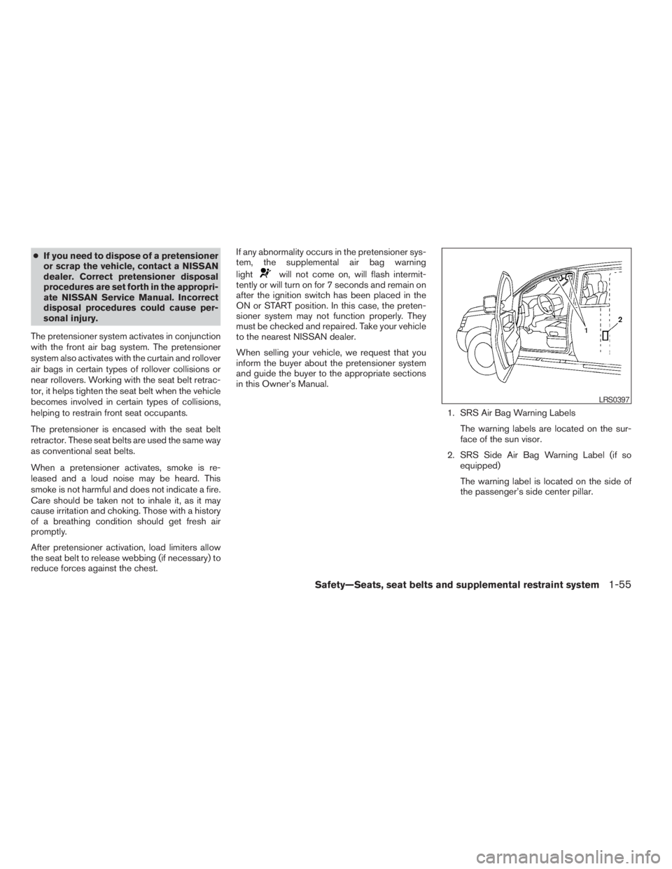 NISSAN PATHFINDER 2009  Owner´s Manual cIf you need to dispose of a pretensioner
or scrap the vehicle, contact a NISSAN
dealer. Correct pretensioner disposal
procedures are set forth in the appropri-
ate NISSAN Service Manual. Incorrect
di