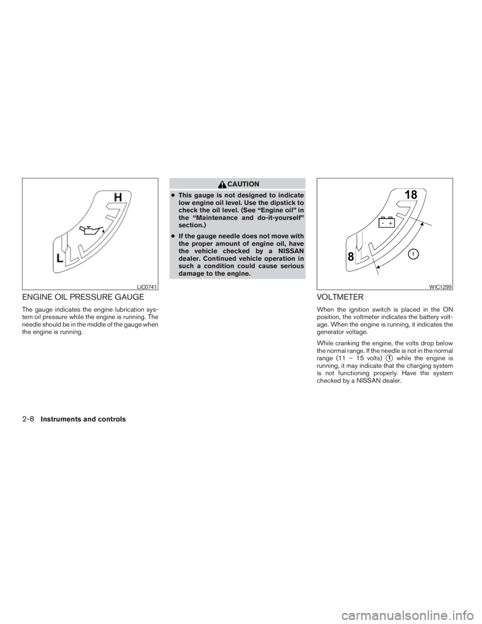 NISSAN PATHFINDER 2009  Owner´s Manual ENGINE OIL PRESSURE GAUGE
The gauge indicates the engine lubrication sys-
tem oil pressure while the engine is running. The
needle should be in the middle of the gauge when
the engine is running.
CAUT