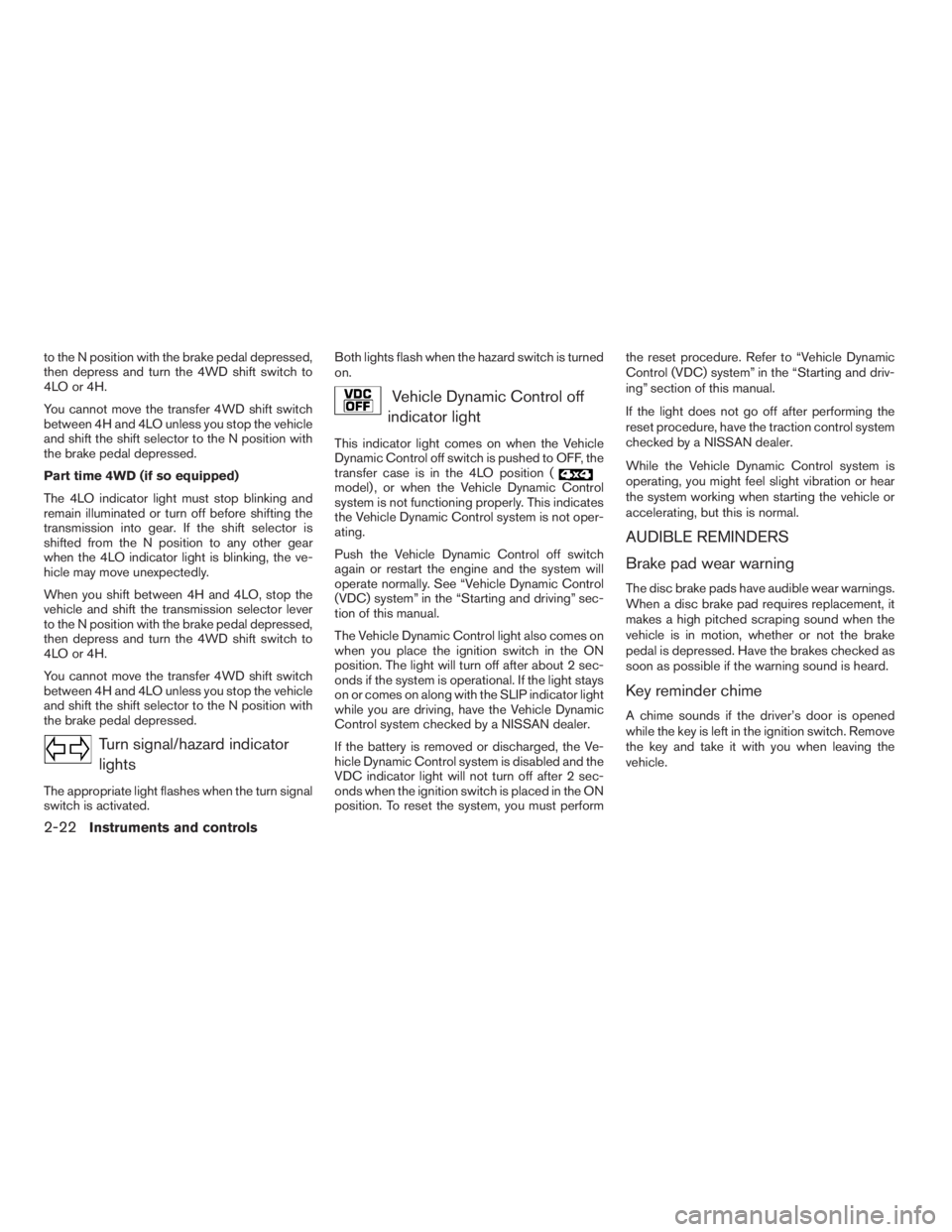 NISSAN PATHFINDER 2009  Owner´s Manual to the N position with the brake pedal depressed,
then depress and turn the 4WD shift switch to
4LO or 4H.
You cannot move the transfer 4WD shift switch
between 4H and 4LO unless you stop the vehicle
