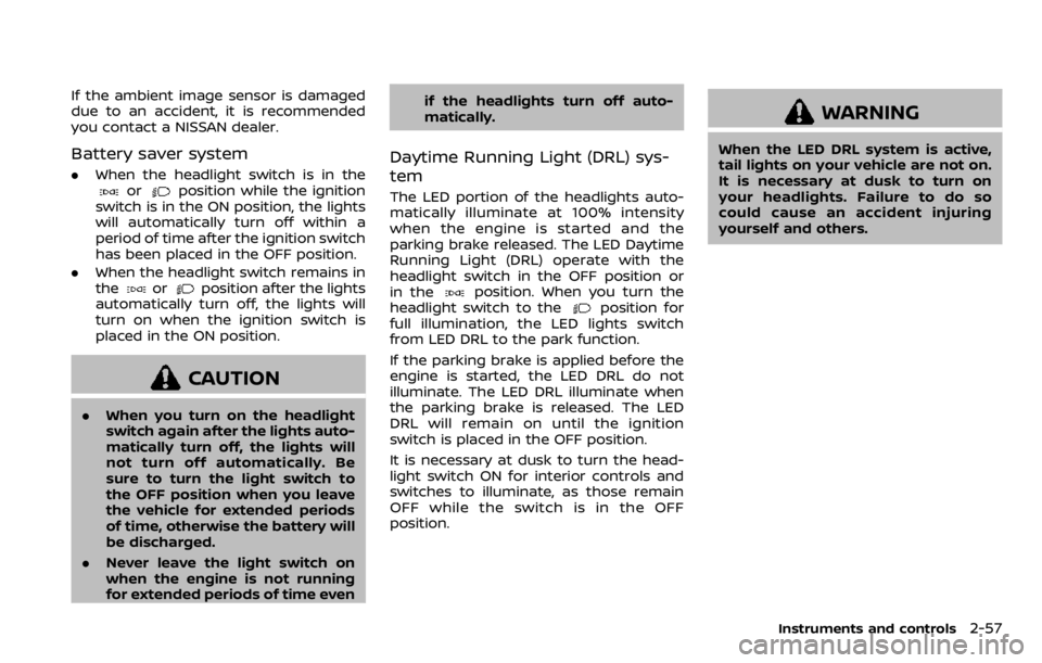 NISSAN QASHQAI 2020  Owner´s Manual If the ambient image sensor is damaged
due to an accident, it is recommended
you contact a NISSAN dealer.
Battery saver system
.When the headlight switch is in theorposition while the ignition
switch 