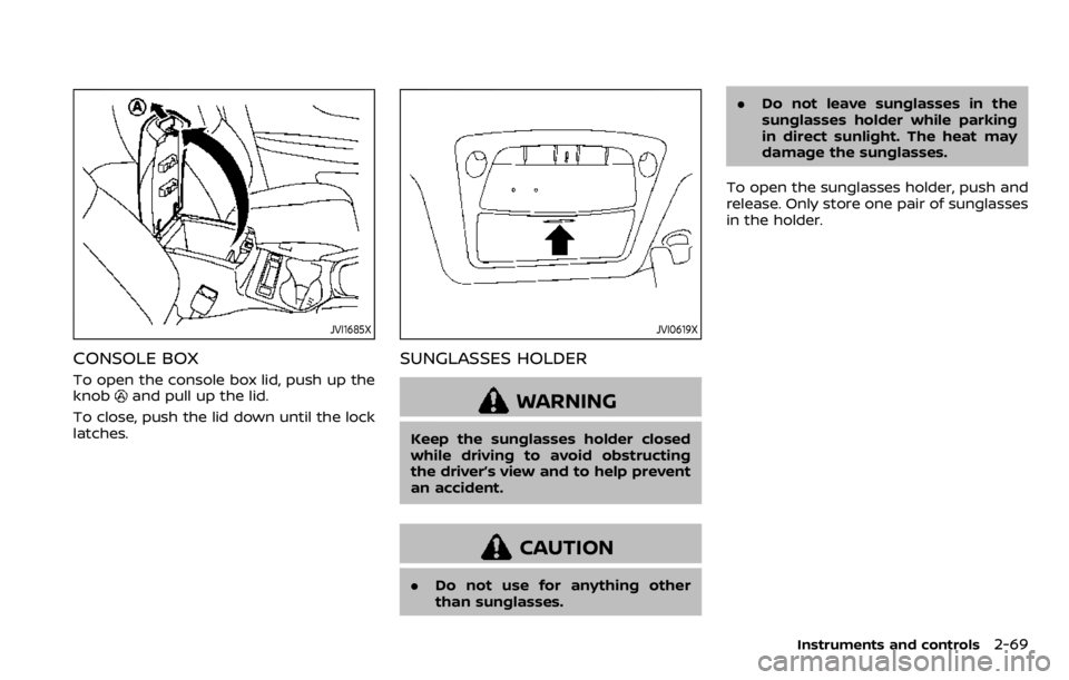 NISSAN QASHQAI 2020 Owner´s Manual JVI1685X
CONSOLE BOX
To open the console box lid, push up the
knoband pull up the lid.
To close, push the lid down until the lock
latches.
JVI0619X
SUNGLASSES HOLDER
WARNING
Keep the sunglasses holder NISSAN QASHQAI 2020 Owner´s Manual JVI1685X
CONSOLE BOX
To open the console box lid, push up the
knoband pull up the lid.
To close, push the lid down until the lock
latches.
JVI0619X
SUNGLASSES HOLDER
WARNING
Keep the sunglasses holder