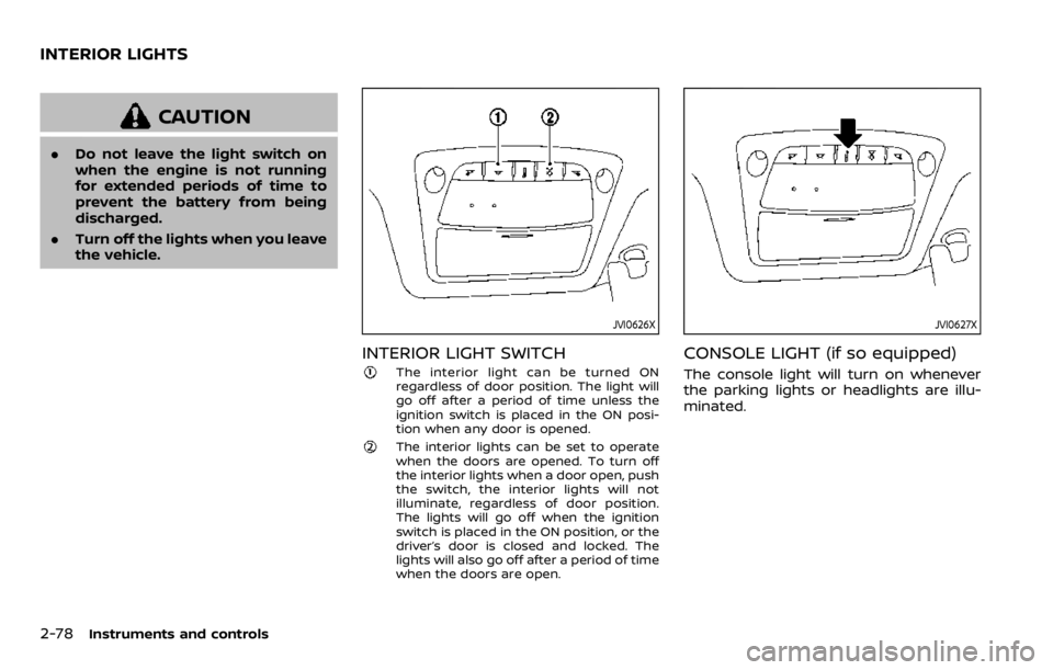 NISSAN QASHQAI 2020 Owner´s Manual 2-78Instruments and controls
CAUTION
.Do not leave the light switch on
when the engine is not running
for extended periods of time to
prevent the battery from being
discharged.
. Turn off the lights w NISSAN QASHQAI 2020 Owner´s Manual 2-78Instruments and controls
CAUTION
.Do not leave the light switch on
when the engine is not running
for extended periods of time to
prevent the battery from being
discharged.
. Turn off the lights w