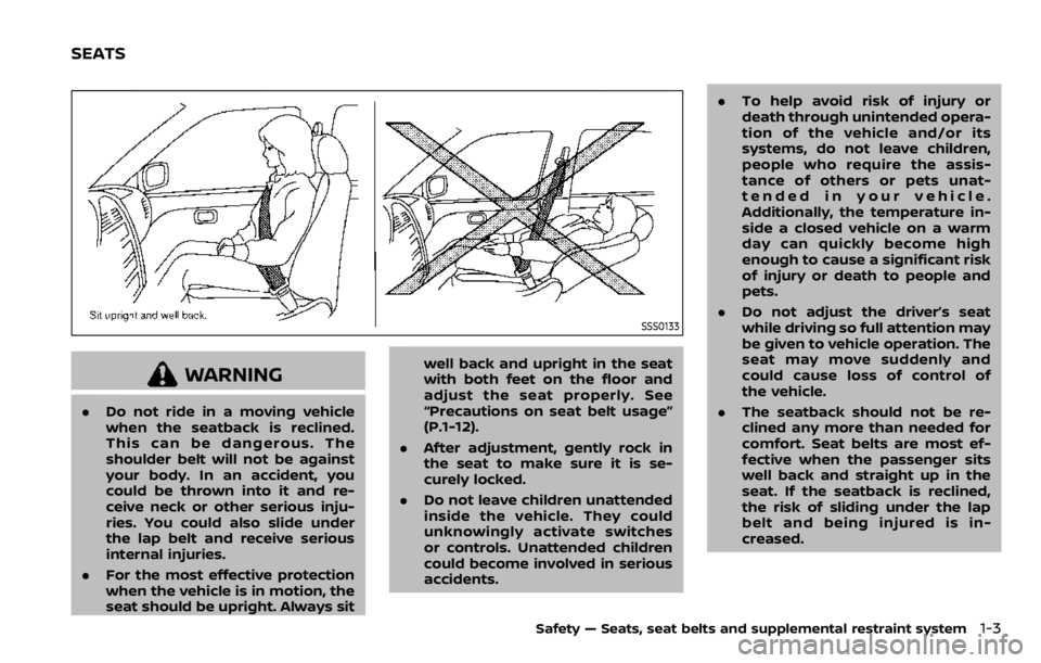 NISSAN QASHQAI 2020  Owner´s Manual SSS0133
WARNING
.Do not ride in a moving vehicle
when the seatback is reclined.
This can be dangerous. The
shoulder belt will not be against
your body. In an accident, you
could be thrown into it and 