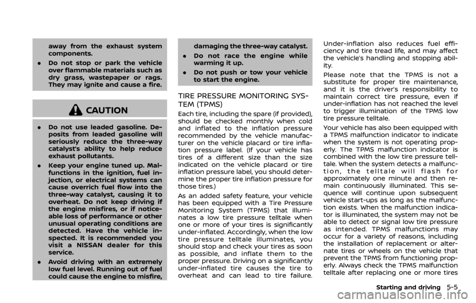 NISSAN QASHQAI 2020  Owner´s Manual away from the exhaust system
components.
. Do not stop or park the vehicle
over flammable materials such as
dry grass, wastepaper or rags.
They may ignite and cause a fire.
CAUTION
.Do not use leaded 