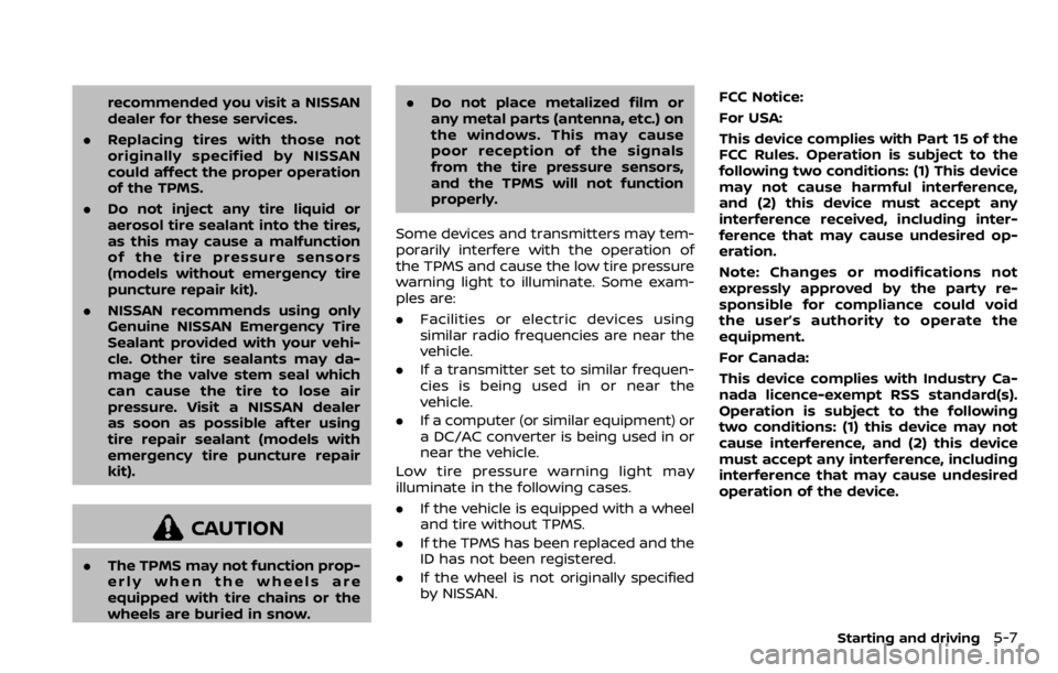 NISSAN QASHQAI 2020  Owner´s Manual recommended you visit a NISSAN
dealer for these services.
. Replacing tires with those not
originally specified by NISSAN
could affect the proper operation
of the TPMS.
. Do not inject any tire liquid