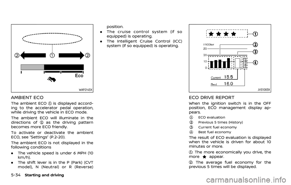 NISSAN QASHQAI 2020 Owner´s Manual 5-34Starting and driving
WAF0143X
AMBIENT ECO
The ambient ECOis displayed accord-
ing to the accelerator pedal operation,
while driving the vehicle in ECO mode.
The ambient ECO will illuminate in the
NISSAN QASHQAI 2020 Owner´s Manual 5-34Starting and driving
WAF0143X
AMBIENT ECO
The ambient ECOis displayed accord-
ing to the accelerator pedal operation,
while driving the vehicle in ECO mode.
The ambient ECO will illuminate in the