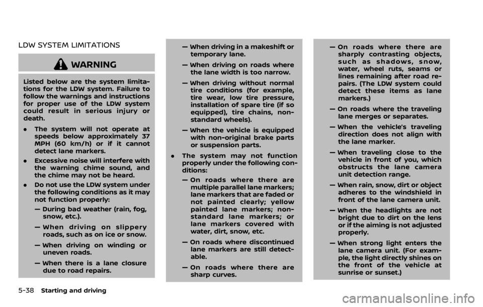 NISSAN QASHQAI 2020  Owner´s Manual 5-38Starting and driving
LDW SYSTEM LIMITATIONS
WARNING
Listed below are the system limita-
tions for the LDW system. Failure to
follow the warnings and instructions
for proper use of the LDW system
c