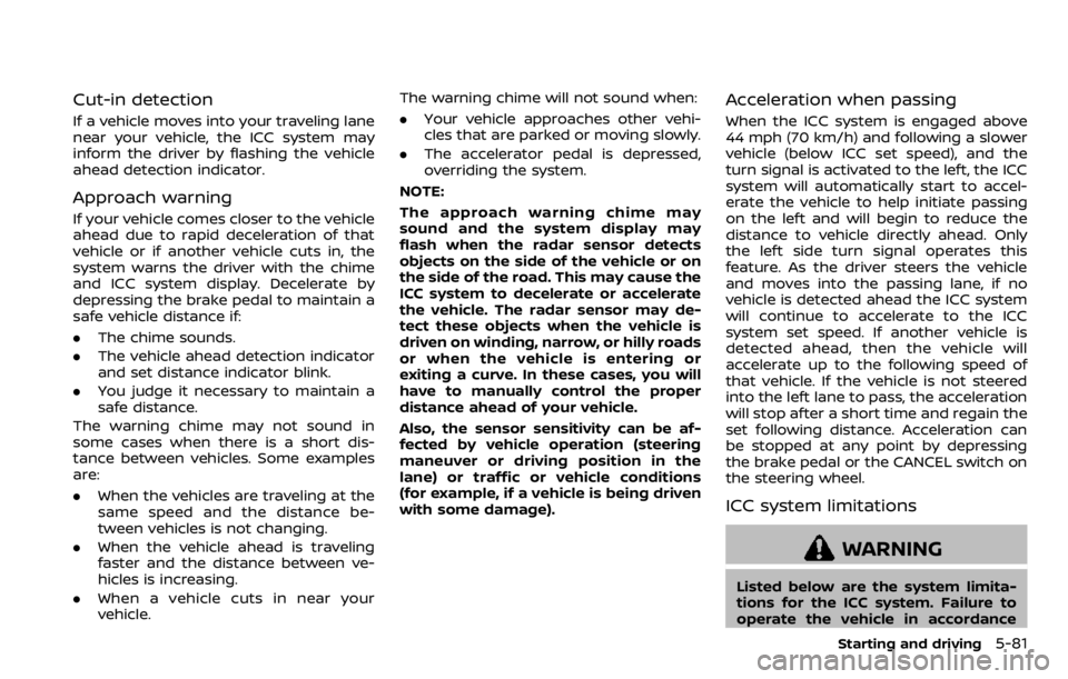 NISSAN QASHQAI 2020  Owner´s Manual Cut-in detection
If a vehicle moves into your traveling lane
near your vehicle, the ICC system may
inform the driver by flashing the vehicle
ahead detection indicator.
Approach warning
If your vehicle