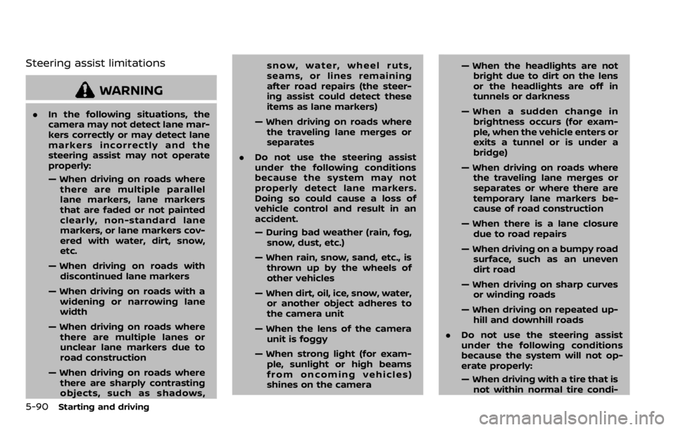 NISSAN QASHQAI 2020 Owner´s Manual 5-90Starting and driving
Steering assist limitations
WARNING
.In the following situations, the
camera may not detect lane mar-
kers correctly or may detect lane
markers incorrectly and the
steering as NISSAN QASHQAI 2020 Owner´s Manual 5-90Starting and driving
Steering assist limitations
WARNING
.In the following situations, the
camera may not detect lane mar-
kers correctly or may detect lane
markers incorrectly and the
steering as