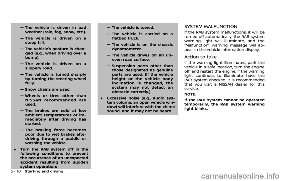 NISSAN QASHQAI 2020  Owner´s Manual 5-118Starting and driving
— The vehicle is driven in badweather (rain, fog, snow, etc.).
— The vehicle is driven on a steep hill.
— The vehicle’s posture is chan- ged (e.g., when driving over 