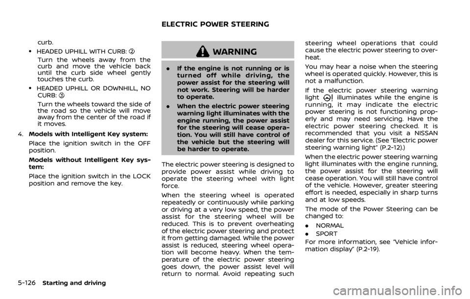 NISSAN QASHQAI 2020 Owner´s Manual 5-126Starting and driving
curb.
.HEADED UPHILL WITH CURB:
Turn the wheels away from the
curb and move the vehicle back
until the curb side wheel gently
touches the curb.
.HEADED UPHILL OR DOWNHILL, NO NISSAN QASHQAI 2020 Owner´s Manual 5-126Starting and driving
curb.
.HEADED UPHILL WITH CURB:
Turn the wheels away from the
curb and move the vehicle back
until the curb side wheel gently
touches the curb.
.HEADED UPHILL OR DOWNHILL, NO