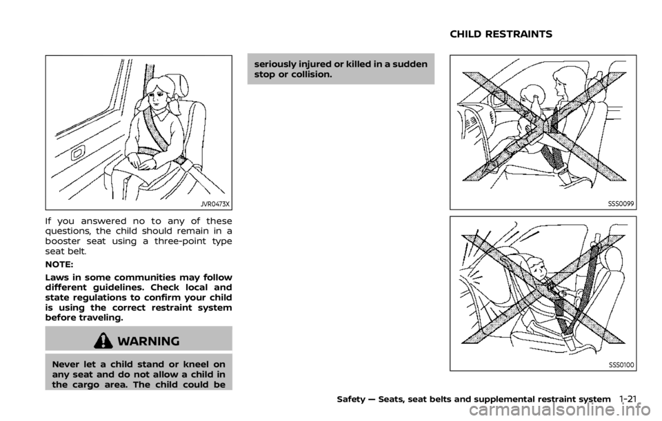 NISSAN QASHQAI 2020  Owner´s Manual JVR0473X
If you answered no to any of these
questions, the child should remain in a
booster seat using a three-point type
seat belt.
NOTE:
Laws in some communities may follow
different guidelines. Che