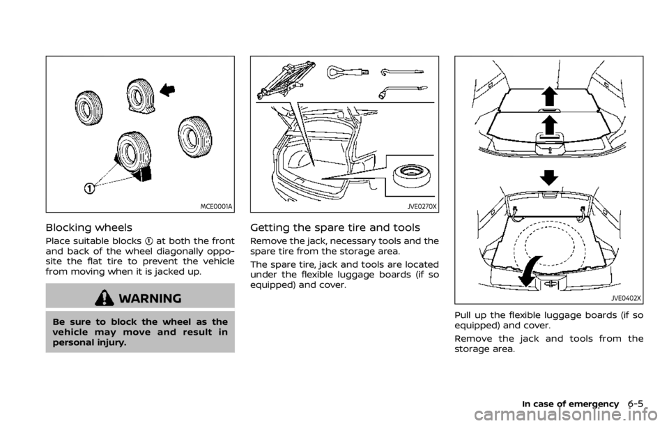 NISSAN QASHQAI 2020  Owner´s Manual MCE0001A
Blocking wheels
Place suitable blocksat both the front
and back of the wheel diagonally oppo-
site the flat tire to prevent the vehicle
from moving when it is jacked up.
WARNING
Be sure to bl