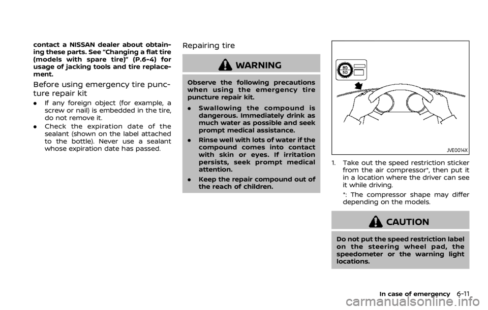 NISSAN QASHQAI 2020 Owner´s Manual contact a NISSAN dealer about obtain-
ing these parts. See “Changing a flat tire
(models with spare tire)” (P.6-4) for
usage of jacking tools and tire replace-
ment.
Before using emergency tire pu NISSAN QASHQAI 2020 Owner´s Manual contact a NISSAN dealer about obtain-
ing these parts. See “Changing a flat tire
(models with spare tire)” (P.6-4) for
usage of jacking tools and tire replace-
ment.
Before using emergency tire pu