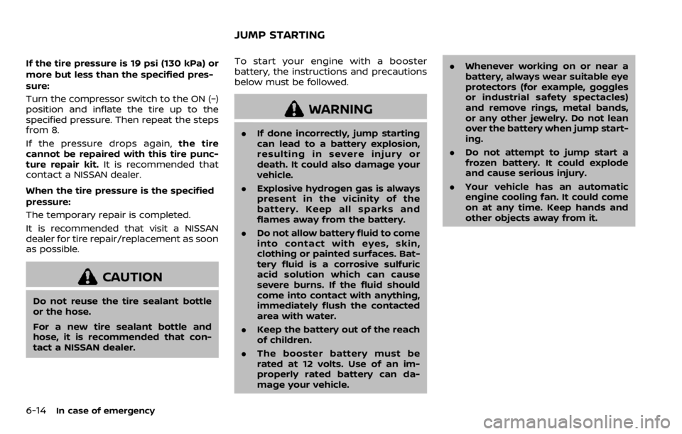 NISSAN QASHQAI 2020  Owner´s Manual 6-14In case of emergency
If the tire pressure is 19 psi (130 kPa) or
more but less than the specified pres-
sure:
Turn the compressor switch to the ON (−)
position and inflate the tire up to the
spe