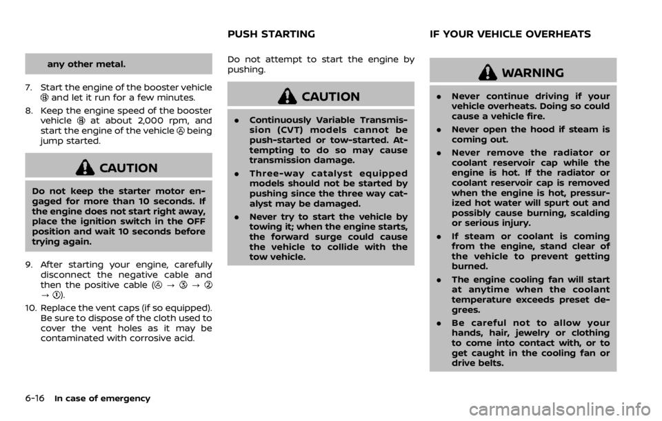 NISSAN QASHQAI 2020  Owner´s Manual 6-16In case of emergency
any other metal.
7. Start the engine of the booster vehicle
and let it run for a few minutes.
8. Keep the engine speed of the booster vehicle
at about 2,000 rpm, and
start the