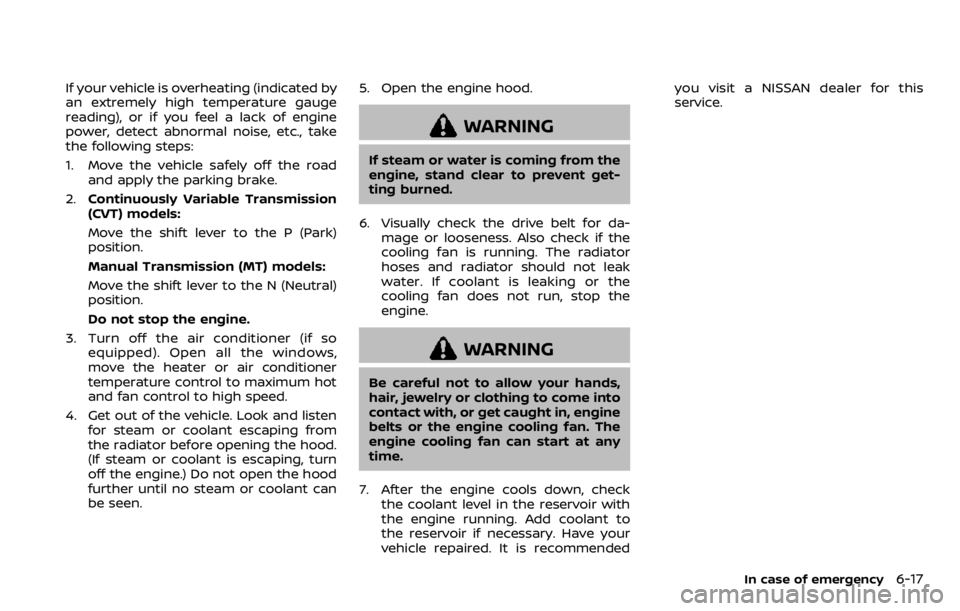 NISSAN QASHQAI 2020 Owner´s Manual If your vehicle is overheating (indicated by
an extremely high temperature gauge
reading), or if you feel a lack of engine
power, detect abnormal noise, etc., take
the following steps:
1. Move the veh NISSAN QASHQAI 2020 Owner´s Manual If your vehicle is overheating (indicated by
an extremely high temperature gauge
reading), or if you feel a lack of engine
power, detect abnormal noise, etc., take
the following steps:
1. Move the veh