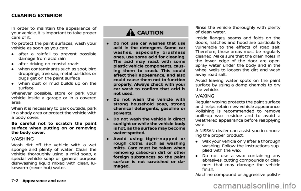 NISSAN QASHQAI 2020 Owner´s Manual 7-2Appearance and care
In order to maintain the appearance of
your vehicle, it is important to take proper
care of it.
To protect the paint surfaces, wash your
vehicle as soon as you can:
.after a rai NISSAN QASHQAI 2020 Owner´s Manual 7-2Appearance and care
In order to maintain the appearance of
your vehicle, it is important to take proper
care of it.
To protect the paint surfaces, wash your
vehicle as soon as you can:
.after a rai