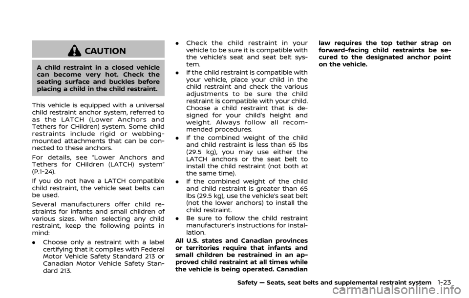 NISSAN QASHQAI 2020  Owner´s Manual CAUTION
A child restraint in a closed vehicle
can become very hot. Check the
seating surface and buckles before
placing a child in the child restraint.
This vehicle is equipped with a universal
child 