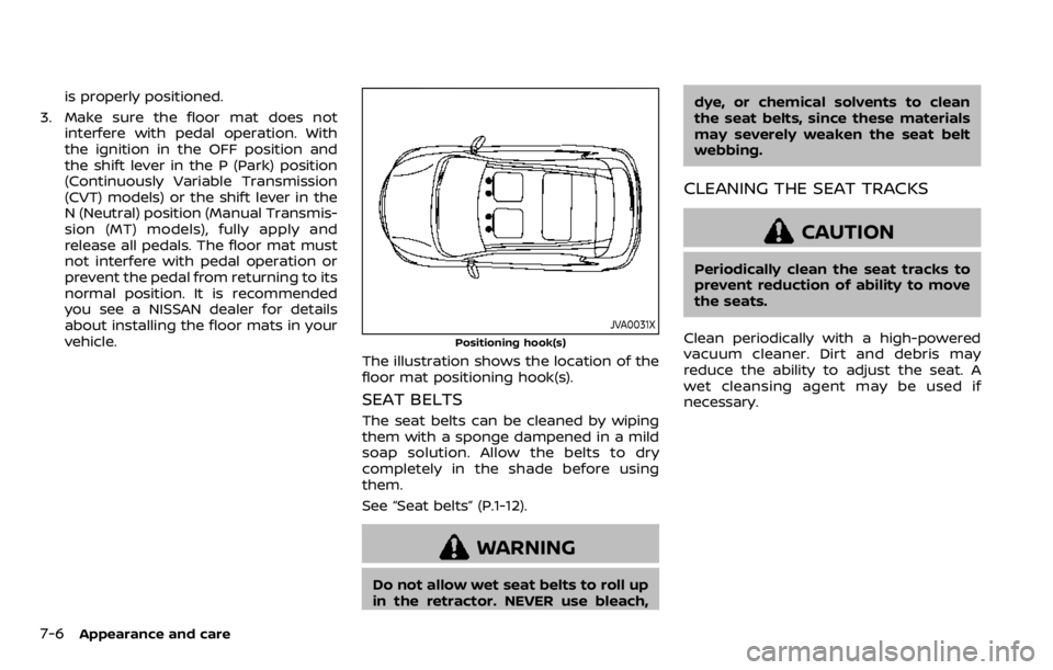 NISSAN QASHQAI 2020  Owner´s Manual 7-6Appearance and care
is properly positioned.
3. Make sure the floor mat does not interfere with pedal operation. With
the ignition in the OFF position and
the shift lever in the P (Park) position
(C