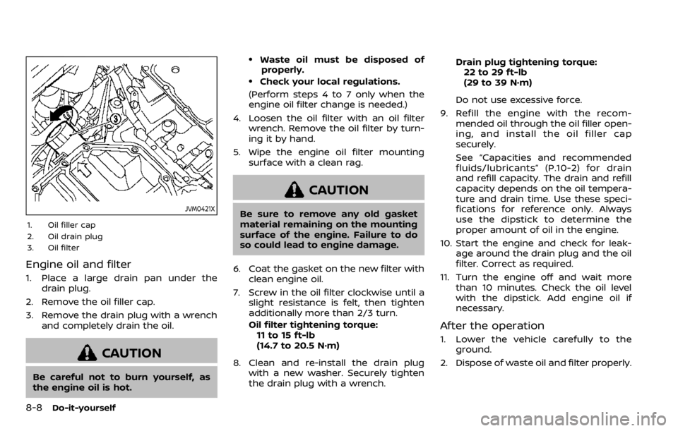 NISSAN QASHQAI 2020  Owner´s Manual 8-8Do-it-yourself
JVM0421X
1. Oil filler cap
2. Oil drain plug
3. Oil filter
Engine oil and filter
1. Place a large drain pan under thedrain plug.
2. Remove the oil filler cap.
3. Remove the drain plu