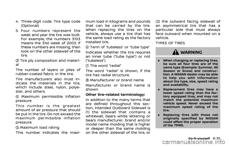NISSAN QASHQAI 2020  Owner´s Manual 4. Three-digit code: Tire type code(Optional)
5. Four numbers represent the week and year the tire was built.
For example, the numbers 3103
means the 31st week of 2003. If
these numbers are missing, t