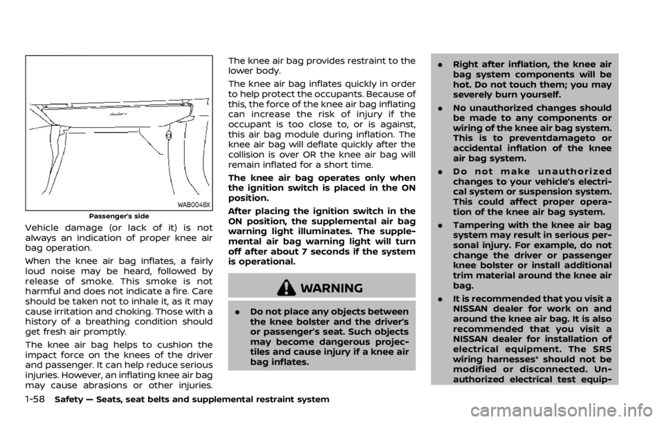 NISSAN QASHQAI 2020 Owner´s Manual 1-58Safety — Seats, seat belts and supplemental restraint system
WAB0048X
Passenger’s side
Vehicle damage (or lack of it) is not
always an indication of proper knee air
bag operation.
When the kne NISSAN QASHQAI 2020 Owner´s Manual 1-58Safety — Seats, seat belts and supplemental restraint system
WAB0048X
Passenger’s side
Vehicle damage (or lack of it) is not
always an indication of proper knee air
bag operation.
When the kne