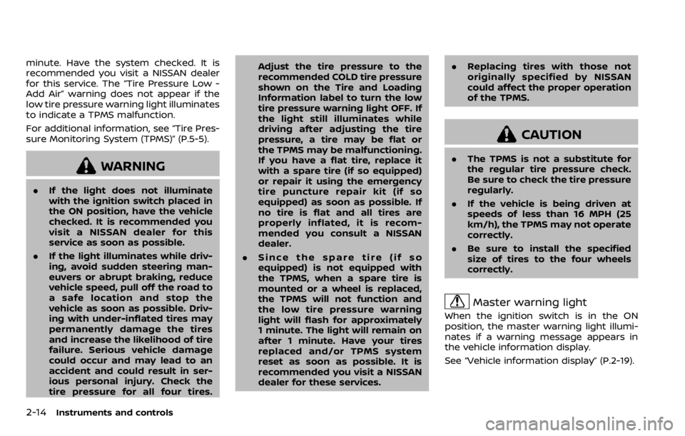 NISSAN QASHQAI 2020  Owner´s Manual 2-14Instruments and controls
minute. Have the system checked. It is
recommended you visit a NISSAN dealer
for this service. The “Tire Pressure Low -
Add Air” warning does not appear if the
low tir