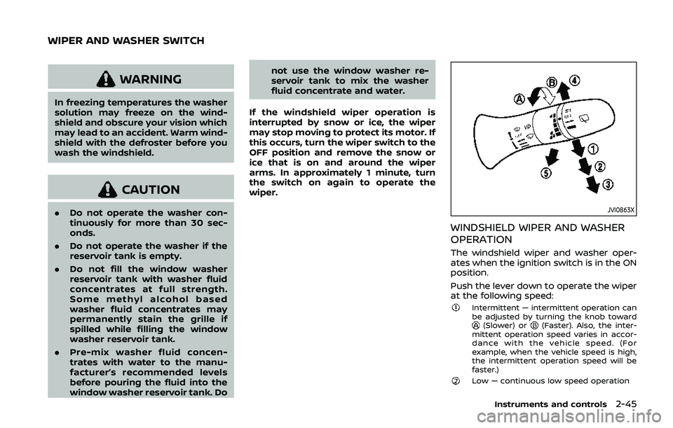 NISSAN QASHQAI 2019  Owner´s Manual WARNING
In freezing temperatures the washer
solution may freeze on the wind-
shield and obscure your vision which
may lead to an accident. Warm wind-
shield with the defroster before you
wash the wind