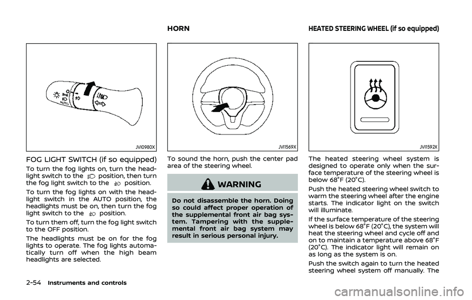 NISSAN QASHQAI 2019  Owner´s Manual 2-54Instruments and controls
JVI0980X
FOG LIGHT SWITCH (if so equipped)
To turn the fog lights on, turn the head-
light switch to theposition, then turn
the fog light switch to theposition.
To turn th