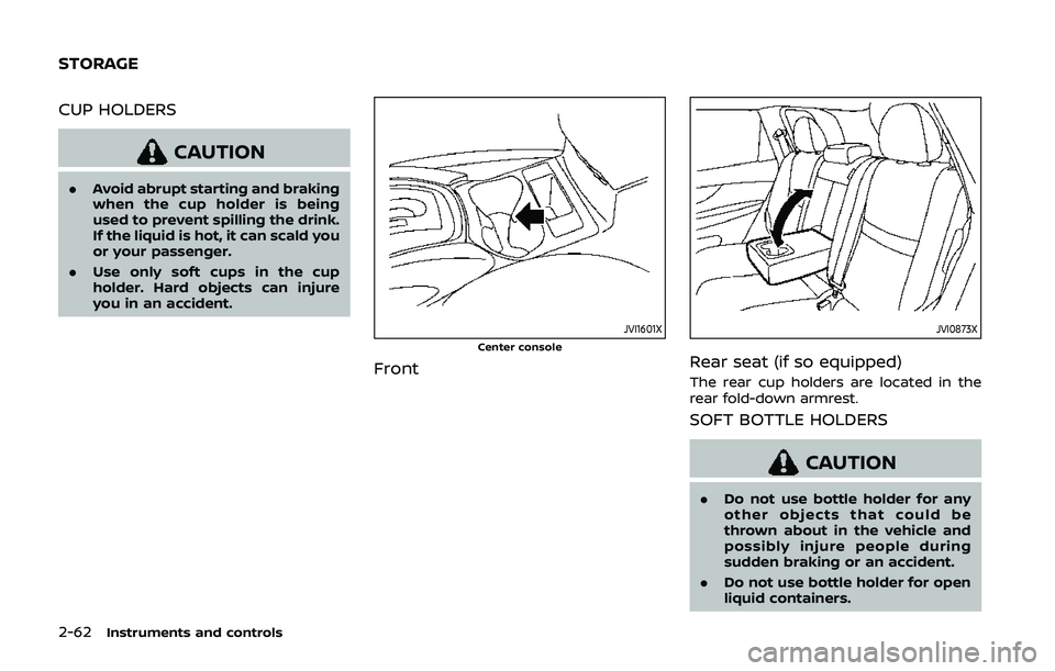 NISSAN QASHQAI 2019  Owner´s Manual 2-62Instruments and controls
CUP HOLDERS
CAUTION
.Avoid abrupt starting and braking
when the cup holder is being
used to prevent spilling the drink.
If the liquid is hot, it can scald you
or your pass