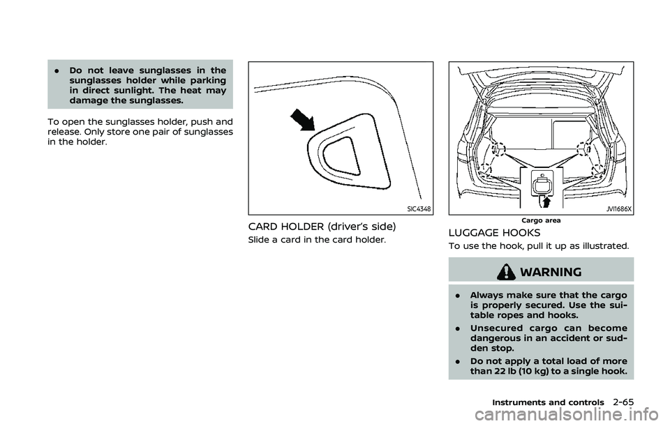 NISSAN QASHQAI 2019  Owner´s Manual .Do not leave sunglasses in the
sunglasses holder while parking
in direct sunlight. The heat may
damage the sunglasses.
To open the sunglasses holder, push and
release. Only store one pair of sunglass