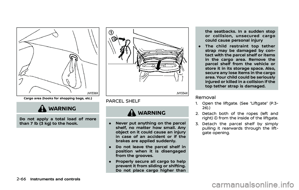 NISSAN QASHQAI 2019  Owner´s Manual 2-66Instruments and controls
JVI1336XCargo area (hooks for shopping bags, etc.)
WARNING
Do not apply a total load of more
than 7 lb (3 kg) to the hook.
JVI1334X
PARCEL SHELF
WARNING
.Never put anythin