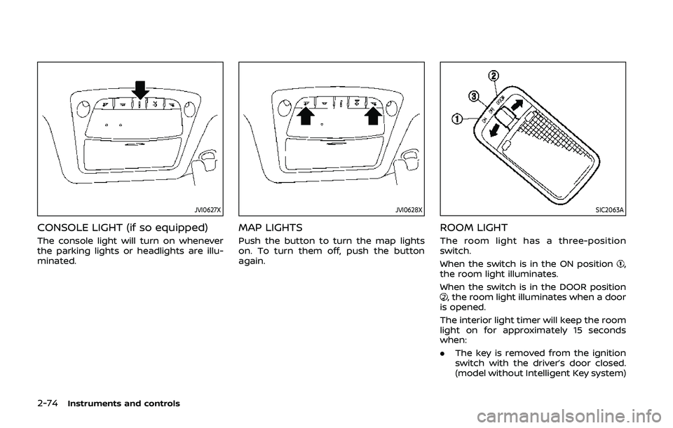 NISSAN QASHQAI 2019  Owner´s Manual 2-74Instruments and controls
JVI0627X
CONSOLE LIGHT (if so equipped)
The console light will turn on whenever
the parking lights or headlights are illu-
minated.
JVI0628X
MAP LIGHTS
Push the button to 